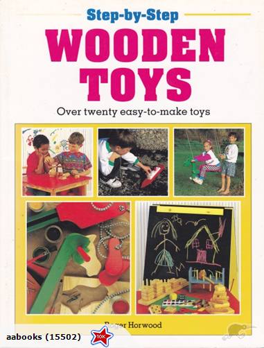 Step-by-Step Wooden Toys: Over twenty easy to make wooden toys by Roger Horwood