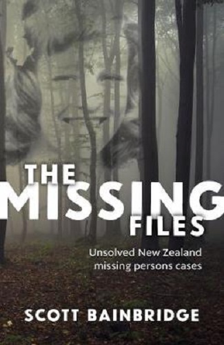 The Missing Files Unsolved New Zealand Missing Persons Cases by Scott Bainbridge