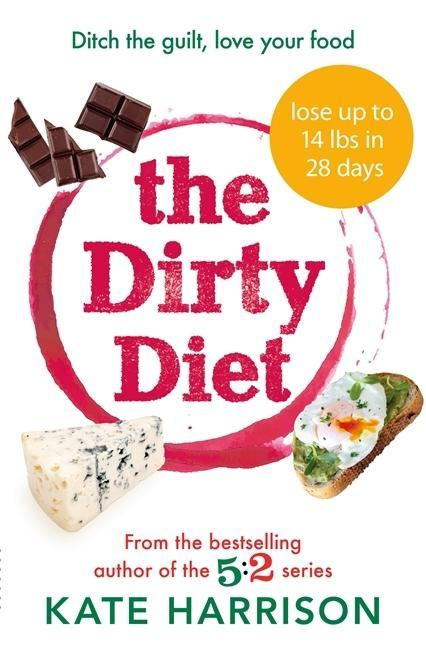The Dirty Diet Ditch the guilt, love your food By Kate Harrison