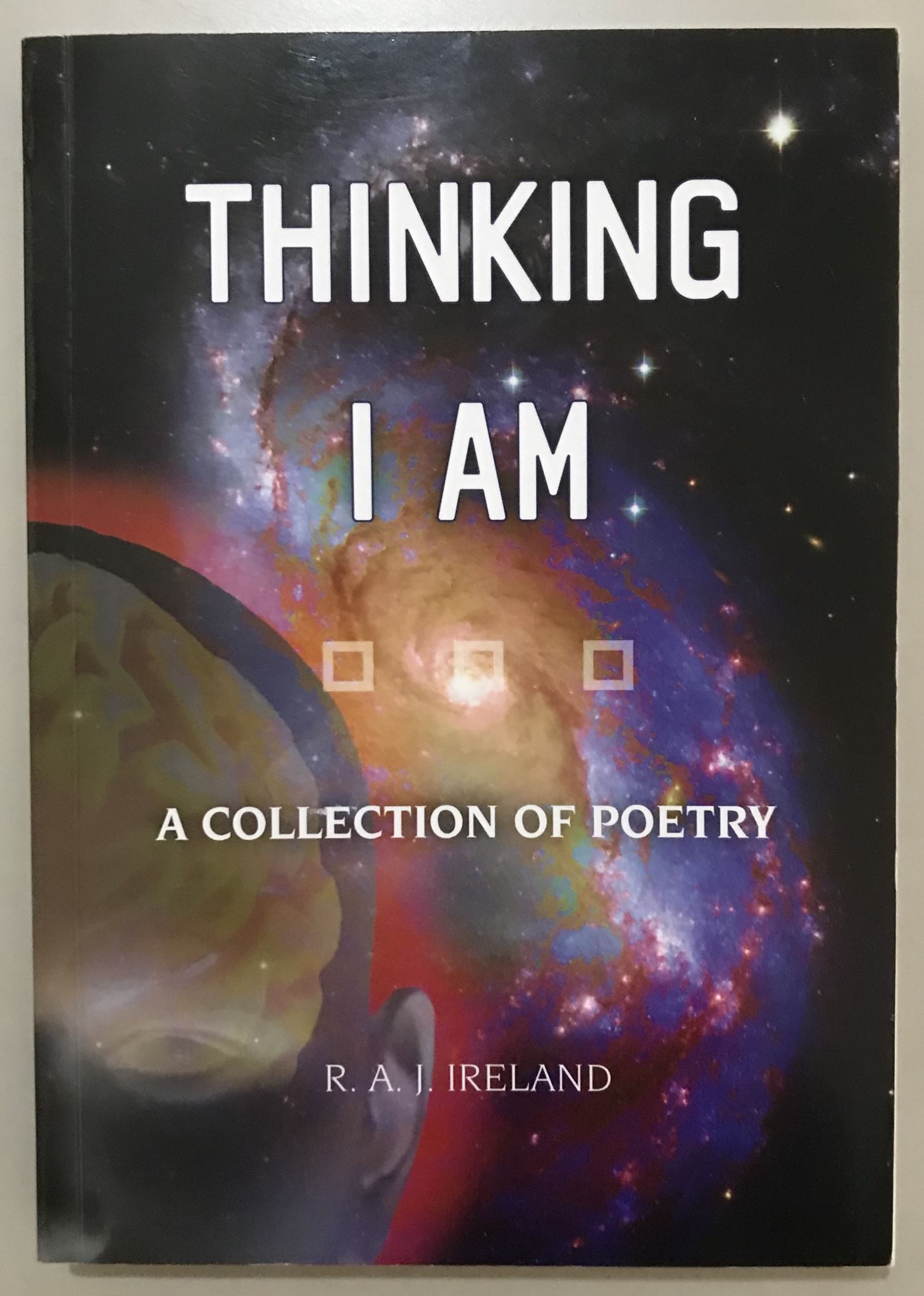 Thinking I Am A Collection of Poetry by R. A. J. Ireland