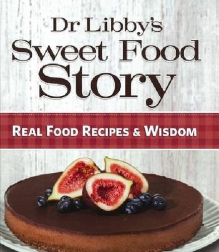 Dr Libby's Sweet Food Story Real Food Recipes & Wisdom