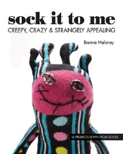 Sock It To Me Creepy, Crazy & Strangely Appealing 16 Projects Sewn from Socks