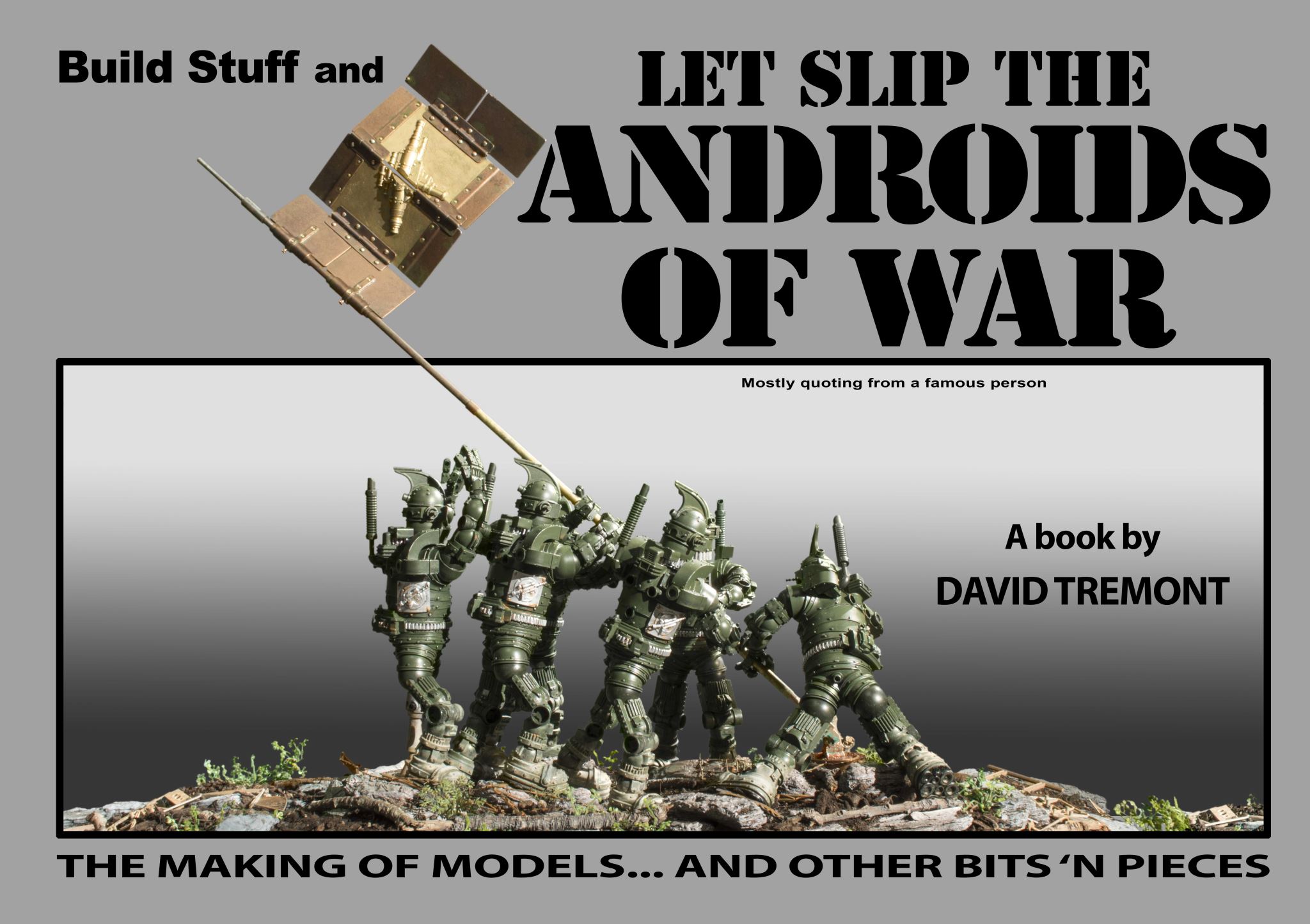 Build Stuff and Let Slip the Androids of War The Making of Models David Tremont