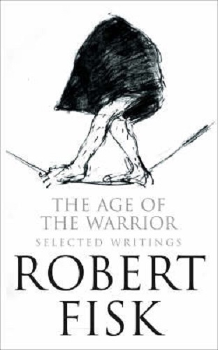 The Age of the Warrior Selected Writings by Robert Fisk