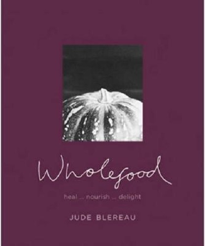 Wholefood Heal, Nourish and Delight By Jude Blereau