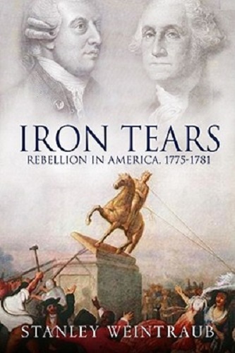 Iron Tears Rebellion in America 1775-1783 By Stanley Weintraub