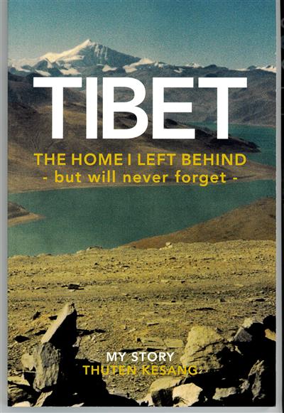Tibet The Home I Left Behind But Will Never Forget, My Story by Thuten Kesang
