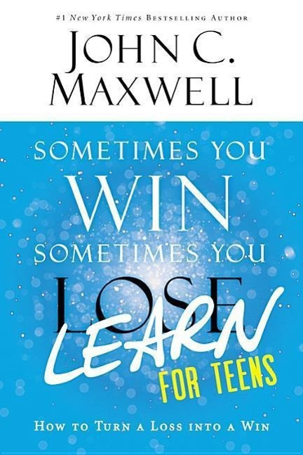 Sometimes You Win Sometimes You Learn for Teens By John C. Maxwell