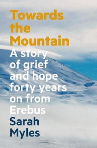 Towards the Mountain A Story of Grief and Hope Forty Years on from Erebus