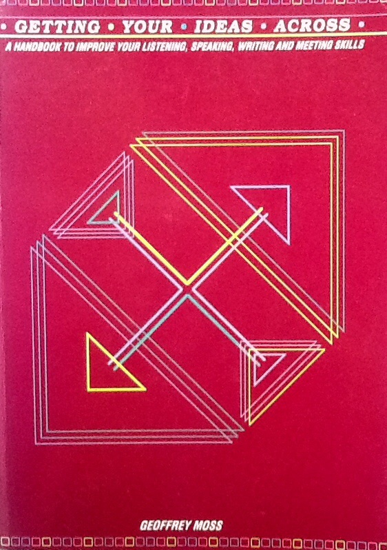Getting Your Ideas across A Handbook to Improve by Geoffrey Moss