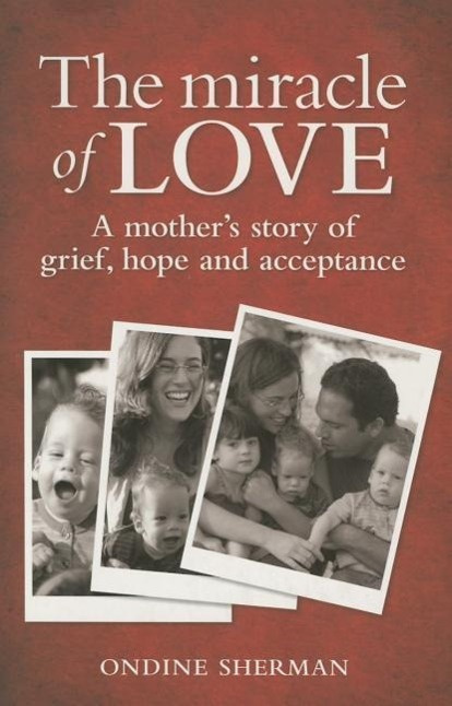 The Miracle of Love A Mother's Story of Grief, Hope & Acceptance Ondine Sherman
