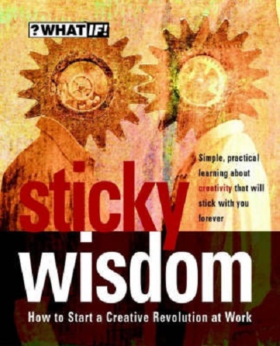Sticky Wisdom How to Start a Creative Revolution at Work