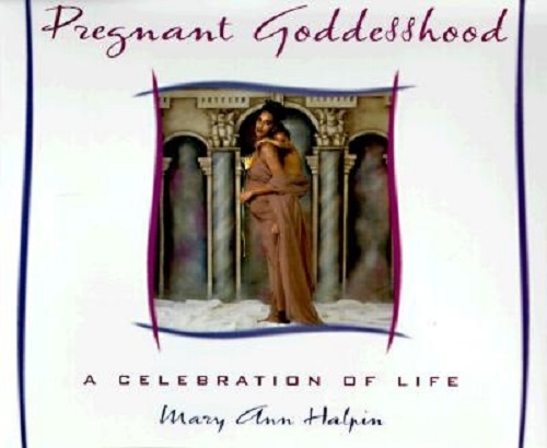 Pregnant Goddesshood A Celebration of Life by Mary Ann Halpin