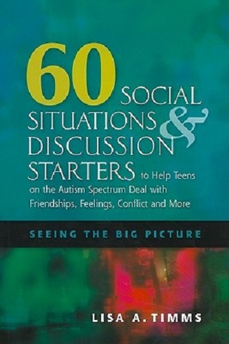60 Social Situations and Discussion Starters to Help Teens on the Autism Spectrum Deal with Friendships, Feelings, Conflict and More