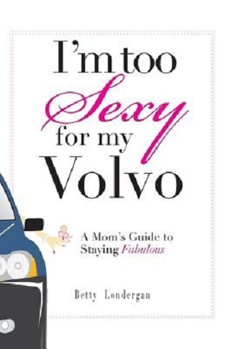 I'm Too Sexy for My Volvo A Mom's Guide to Staying Fabulous