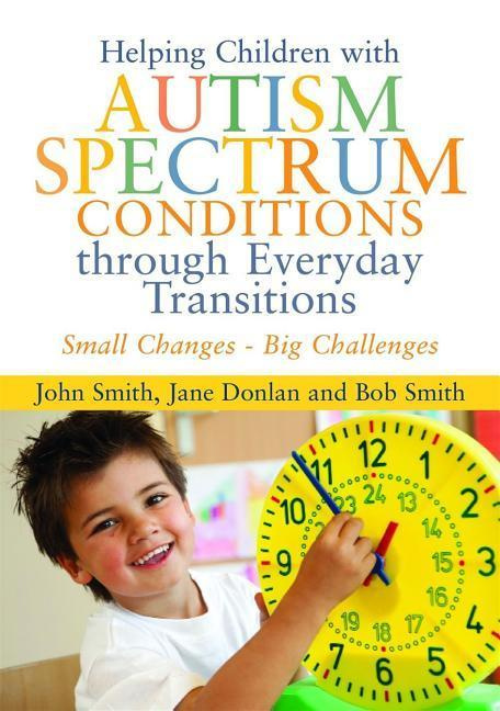 Helping Children with Autism Spectrum Conditions through Everyday Transitions Small Changes - Big Challenges