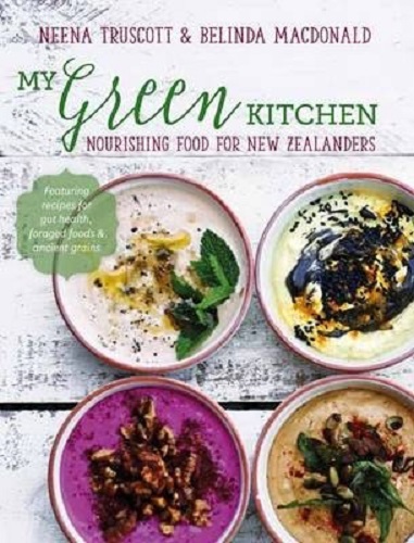 My Green Kitchen Nourishing Food for New Zealanders by Neena Truscott