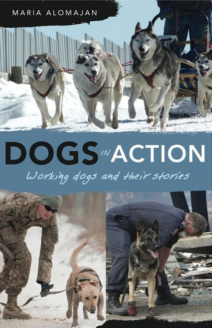 Dogs in Action Working Dogs and Their Stories by Maria Alomajan