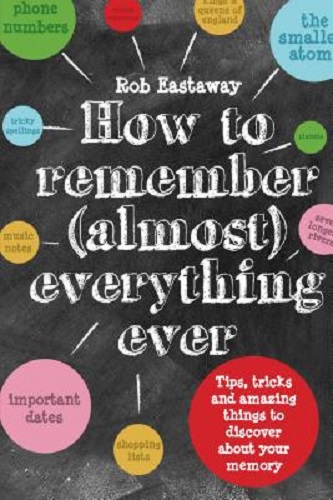 How to Remember (Almost) Everything, Ever! Tips, tricks and fun to turbo-charge