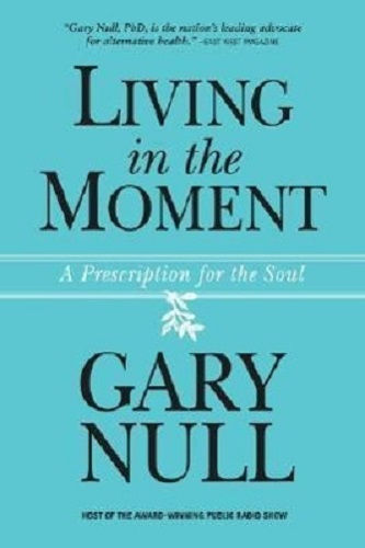 Living in the Moment A Prescription for the Soul By Gary Null