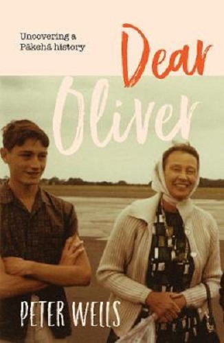 Dear Oliver Uncovering a Pakeha History By Peter Wells