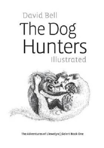 The Dog Hunters Illustrated The Adventures of Llewelyn & Gelert 1 by David Bell