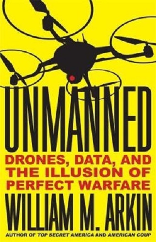 Unmanned Drones, Data, and the Illusion of Perfect Warfare By William M. Arkin