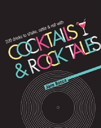 Cocktails and Rock Tales 200 Drinks to Shake, Rattle and Roll with by Jane Rocca