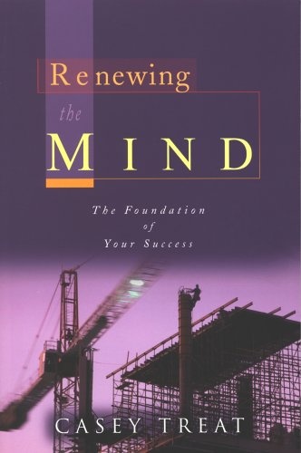 Renewing the Mind The Foundation of Your Success By Casey Treat