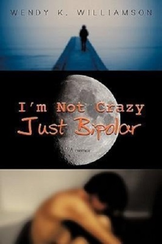 I'm Not Crazy Just Bipolar A Memoir by Wendy K. Williamson