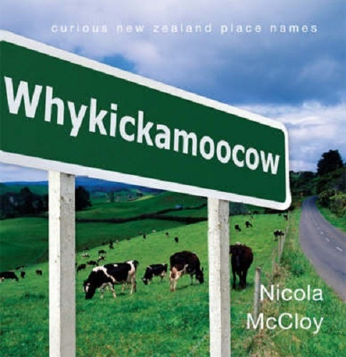Whykickamoocow: Curious New Zealand Place Names by Nicola McCloy