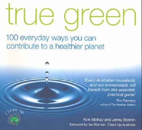 True Green 100 Everyday Ways You Can Contribute to a Healthier Planet Kim McKay