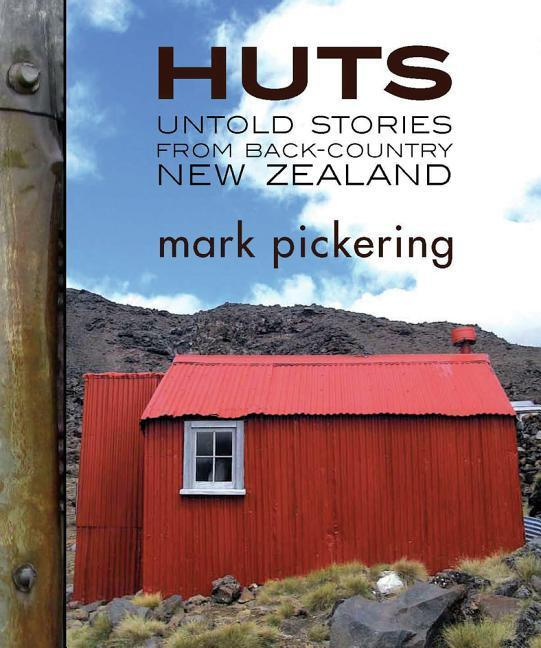 Huts Untold Stories from Back-Country New Zealand By Mark Pickering