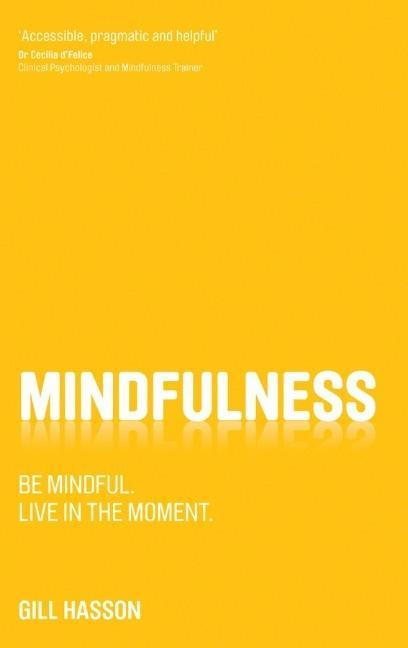 Mindfulness Be Mindful. Live in the Moment By Gill Hasson