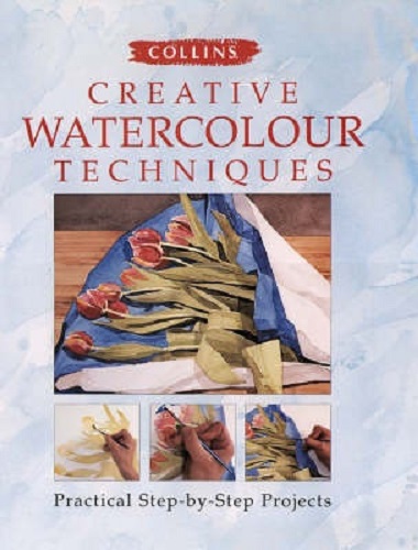 Collins Creative Watercolour Techniques Practical Step-by-step Projects
