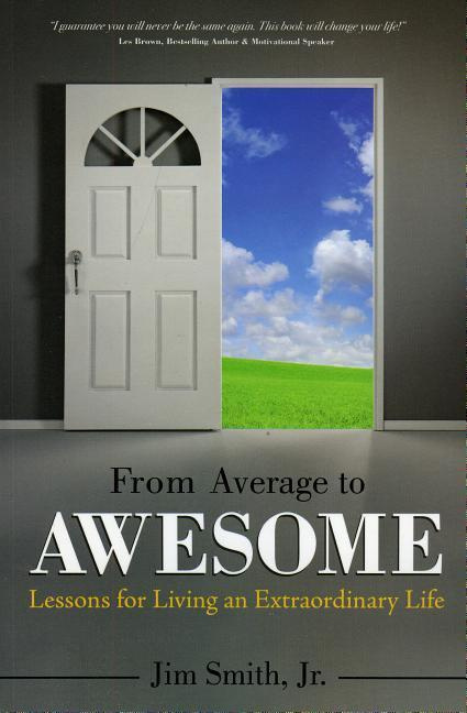 From Average to Awesome Lessons for Living an Extraordinary Life By Jim Smith