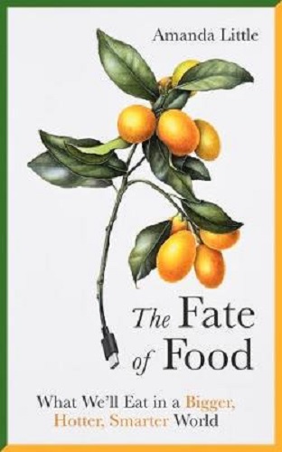 The Fate of Food What We'll Eat in a Bigger, Hotter, Smarter World Amanda Little