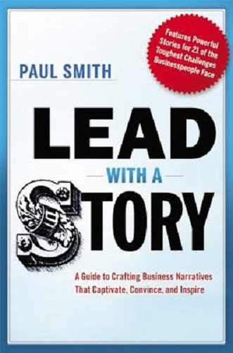 Lead with a Story Crafting Business Narratives that Captivate, Convince, Inspire