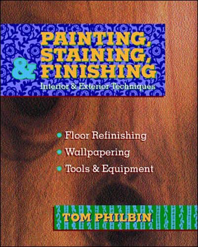 Painting, Staining, and Finishing Interior & Exterior Techniques by Tom Philbin