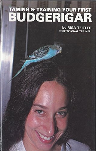 Taming and Training Your First Budgerigar by Risa Teitler