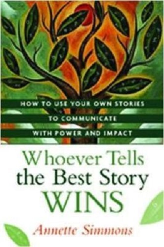 Whoever Tells the Best Story Wins How to Find, Develop, and Deliver Stories