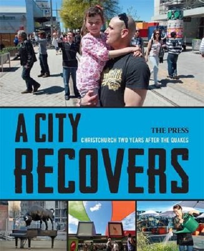 A City Recovers Christchurch Two Years after the Quakes By The Press