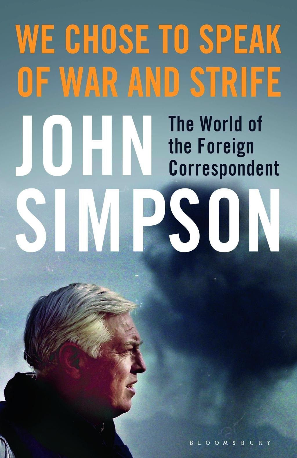 We Chose to Speak of War and Strife The World of the Foreign Correspondent