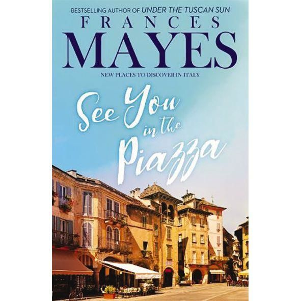 See You in the Piazza New Places To Discover in Italy By Frances Mayes