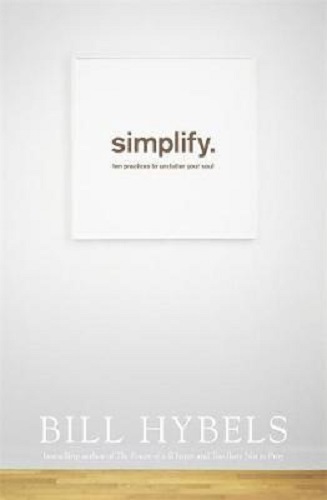 Simplify Ten Practices to Unclutter your Soul By Bill Hybels