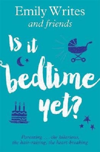 Is it Bedtime Yet Parenting the Hilarious, the Hair-raising, the Heart-breaking