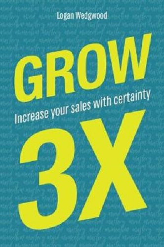 Grow 3x: Increase Your Sales with Certainty by Logan Wedgwood