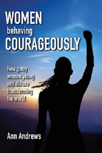 Women Behaving Courageously How Gutsy Women Young & Old Are Transforming World