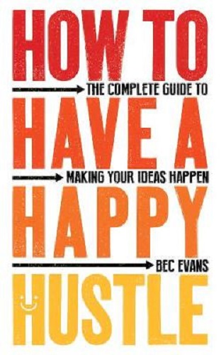 How to Have a Happy Hustle The Complete Guide to Making Your Ideas Happen