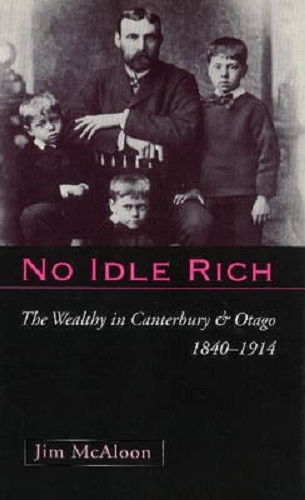 No Idle Rich The Wealthy in Canterbury and Otago, 1840-1914 By Jim McAloon
